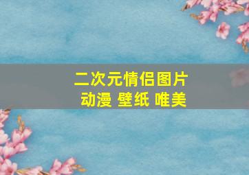 二次元情侣图片 动漫 壁纸 唯美